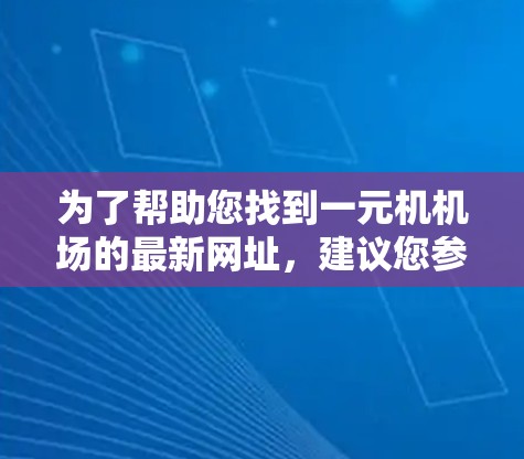 为了帮助您找到一元机机场的最新网址,建议您参考以下步骤 为了帮助您找到一元机机场的最新网址,建议您参考以下步骤