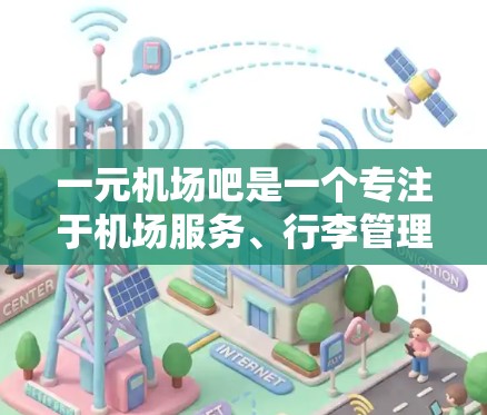 一元机场吧是一个专注于机场服务、行李管理、航班查询、机场资讯等的论坛或社区。以下是一些推荐的关键词和主题,帮助你更高效地找到与机场相关的资源和信息 一元机场吧是一个专注于机场服务、行李管理、航班查询、机场资讯等的论坛或社区。以下是一些推荐的关键词和主题,帮助你更高效地找到与机场相关的资源和信息