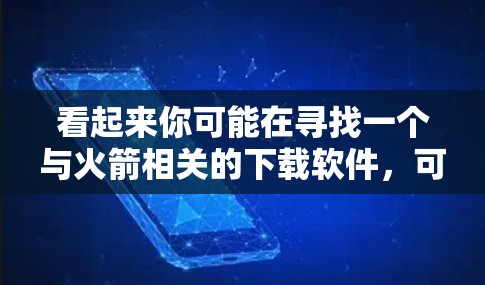 看起来你可能在寻找一个与火箭相关的下载软件,可能是针对旅游、旅行或者游戏的。但小火箭一元机场可能并不是一个标准的平台名称,可能需要更准确的名称来查找 看起来你可能在寻找一个与火箭相关的下载软件,可能是针对旅游、旅行或者游戏的。但小火箭一元机场可能并不是一个标准的平台名称,可能需要更准确的名称来查找