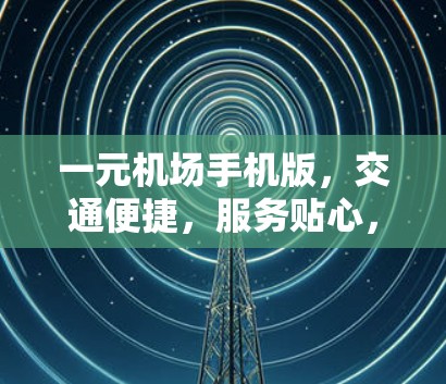 一元机场手机版,交通便捷,服务贴心,体验提升 一元机场手机版,交通便捷,服务贴心,体验提升