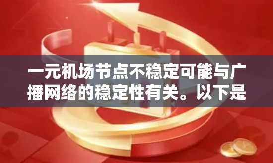 一元机场节点不稳定可能与广播网络的稳定性有关。以下是一些可能的原因和解决方案 一元机场节点不稳定可能与广播网络的稳定性有关。以下是一些可能的原因和解决方案