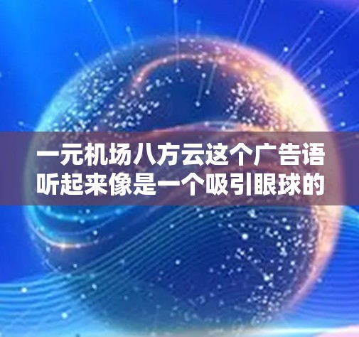 一元机场八方云这个广告语听起来像是一个吸引眼球的宣传语，可能是在推广机场的某种服务或产品。以下是一些可能的解释和建议