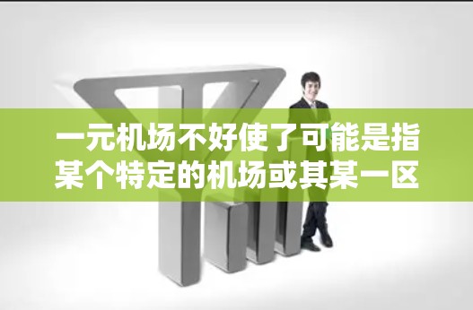 一元机场不好使了可能是指某个特定的机场或其某一区域的机场存在管理问题，或者服务不够完善。机场通常需要通过一系列措施来提升服务质量、安全监控、设备维护等，以确保游客和乘客的安全和愉快体验