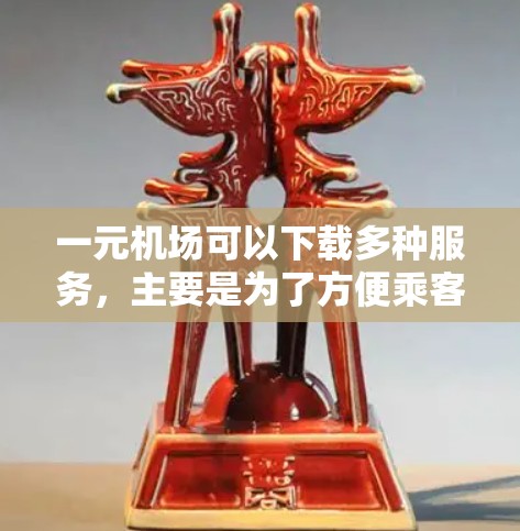 一元机场可以下载多种服务,主要是为了方便乘客的航空旅行。以下是这些服务的详细信息 一元机场可以下载多种服务,主要是为了方便乘客的航空旅行。以下是这些服务的详细信息