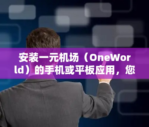 安装一元机场(OneWorld)的手机或平板应用,您可以按照以下步骤进行 安装一元机场(OneWorld)的手机或平板应用,您可以按照以下步骤进行