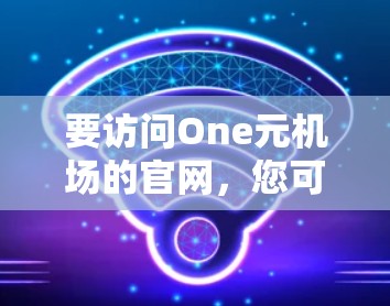 要访问One元机场的官网，您可以按照以下步骤进行操作