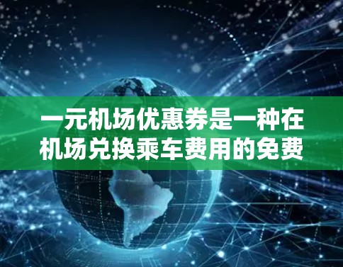 一元机场优惠券是一种在机场兑换乘车费用的免费优惠,通常分为两种兑换方式,在机场自助机兑换和在指定地点兑换。以下是详细的步骤说明 一元机场优惠券是一种在机场兑换乘车费用的免费优惠,通常分为两种兑换方式,在机场自助机兑换和在指定地点兑换。以下是详细的步骤说明