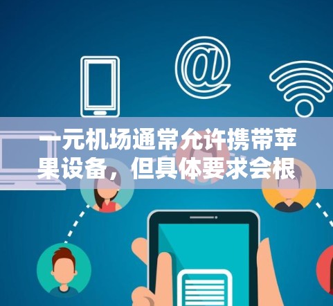 一元机场通常允许携带苹果设备，但具体要求会根据机场的政策和设备类型有所不同。以下是常见的信息和建议