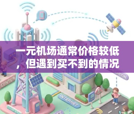 一元机场通常价格较低,但遇到买不到的情况,可以采取以下步骤解决问题 一元机场通常价格较低,但遇到买不到的情况,可以采取以下步骤解决问题