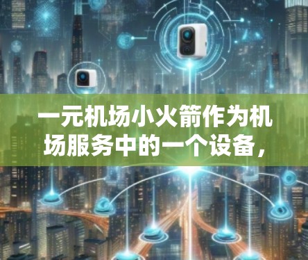 一元机场小火箭作为机场服务中的一个设备,其安全性是一个值得深入探讨的问题。以下是一些关键点,帮助您理解其潜在风险 一元机场小火箭作为机场服务中的一个设备,其安全性是一个值得深入探讨的问题。以下是一些关键点,帮助您理解其潜在风险