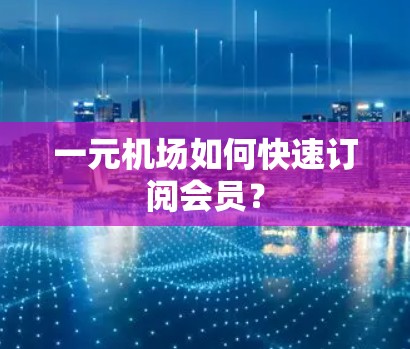 一元机场如何快速订阅会员? 一元机场如何快速订阅会员?