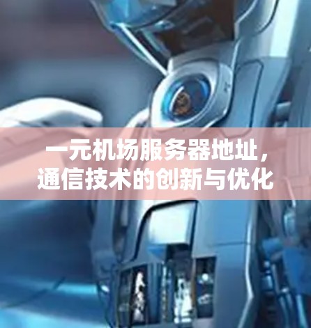 一元机场服务器地址，通信技术的创新与优化