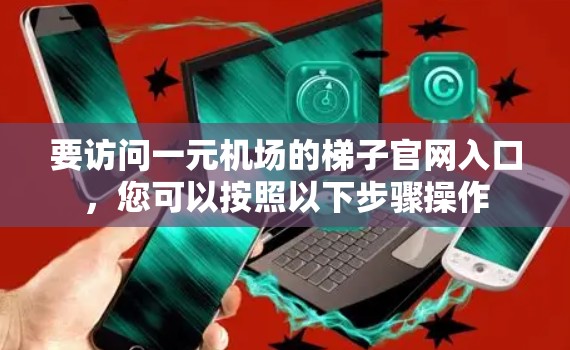 要访问一元机场的梯子官网入口，您可以按照以下步骤操作