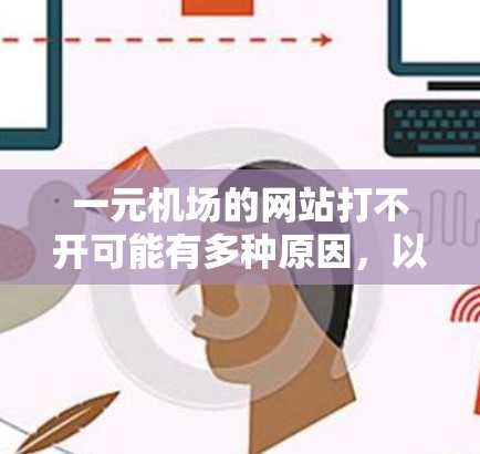 一元机场的网站打不开可能有多种原因，以下是一步步的解决方案