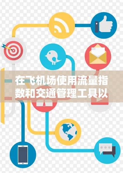 在飞机场使用流量指数和交通管理工具以优化交通资源,可以按照以下步骤进行 在飞机场使用流量指数和交通管理工具以优化交通资源,可以按照以下步骤进行