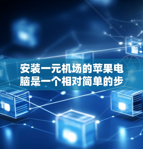 安装一元机场的苹果电脑是一个相对简单的步骤，但为了确保成功，以下是一步步的指南