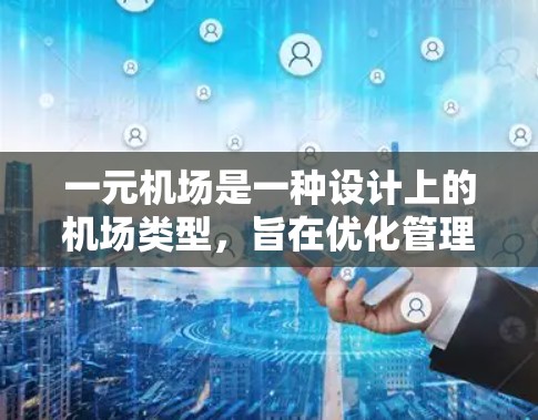 一元机场是一种设计上的机场类型,旨在优化管理,减少拥挤和复杂性。以下是对这一设计的详细分析 一元机场是一种设计上的机场类型,旨在优化管理,减少拥挤和复杂性。以下是对这一设计的详细分析