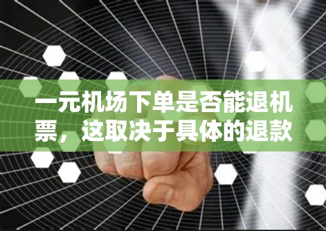 一元机场下单是否能退机票，这取决于具体的退款政策。以下是详细的解答