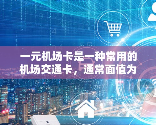 一元机场卡是一种常用的机场交通卡,通常面值为1元,可使用在机场过路费、停车费、行李托运等项目。以下是解决一元机场卡问题的步骤 一元机场卡是一种常用的机场交通卡,通常面值为1元,可使用在机场过路费、停车费、行李托运等项目。以下是解决一元机场卡问题的步骤