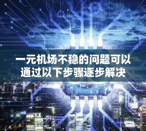 一元机场不稳的问题可以通过以下步骤逐步解决