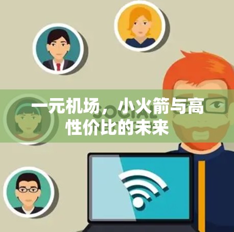 一元机场，小火箭与高性价比的未来