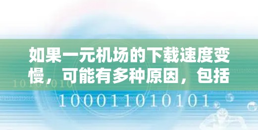 如果一元机场的下载速度变慢,可能有多种原因,包括网络问题、服务器延迟、软件问题、路由器设置不当等。以下是建议的步骤 如果一元机场的下载速度变慢,可能有多种原因,包括网络问题、服务器延迟、软件问题、路由器设置不当等。以下是建议的步骤