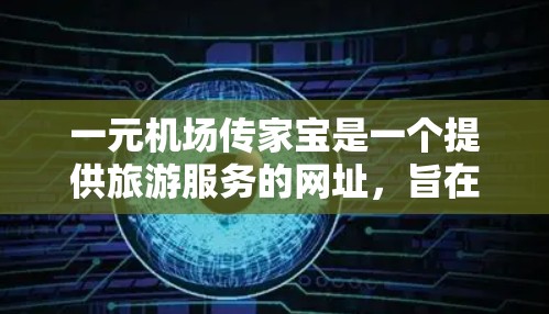 一元机场传家宝是一个提供旅游服务的网址，旨在为旅客提供独特体验。以下是关于该网址的详细信息