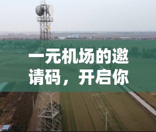 一元机场的邀请码,开启你的旅行新旅程 一元机场的邀请码,开启你的旅行新旅程
