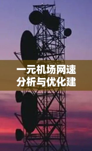 一元机场网速分析与优化建议