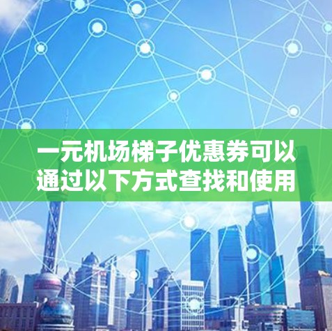 一元机场梯子优惠券可以通过以下方式查找和使用
