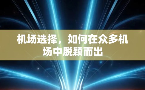 机场选择,如何在众多机场中脱颖而出 机场选择,如何在众多机场中脱颖而出
