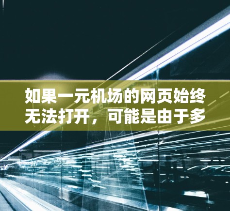 如果一元机场的网页始终无法打开,可能是由于多个原因造成的。以下是一些可能的原因和解决方法 如果一元机场的网页始终无法打开,可能是由于多个原因造成的。以下是一些可能的原因和解决方法