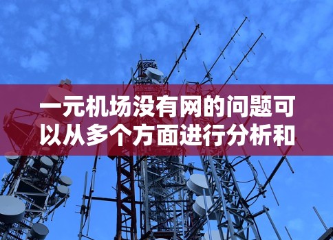 一元机场没有网的问题可以从多个方面进行分析和解决。以下是一些可能的原因和解决方案 一元机场没有网的问题可以从多个方面进行分析和解决。以下是一些可能的原因和解决方案