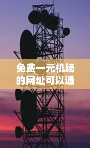 免费一元机场的网址可以通过以下方式构建 免费一元机场的网址可以通过以下方式构建