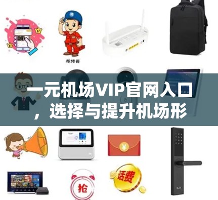 一元机场VIP官网入口，选择与提升机场形象的关键桥接