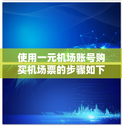 使用一元机场账号购买机场票的步骤如下