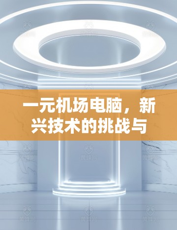 一元机场电脑,新兴技术的挑战与机遇 一元机场电脑,新兴技术的挑战与机遇