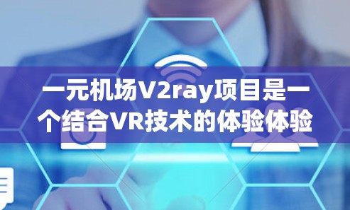 一元机场V2ray项目是一个结合VR技术的体验体验,旨在为游客提供沉浸式的机场体验。以下是一个详细的项目设计方案 一元机场V2ray项目是一个结合VR技术的体验体验,旨在为游客提供沉浸式的机场体验。以下是一个详细的项目设计方案