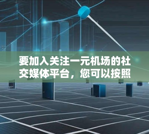 要加入关注一元机场的社交媒体平台,您可以按照以下步骤操作 要加入关注一元机场的社交媒体平台,您可以按照以下步骤操作