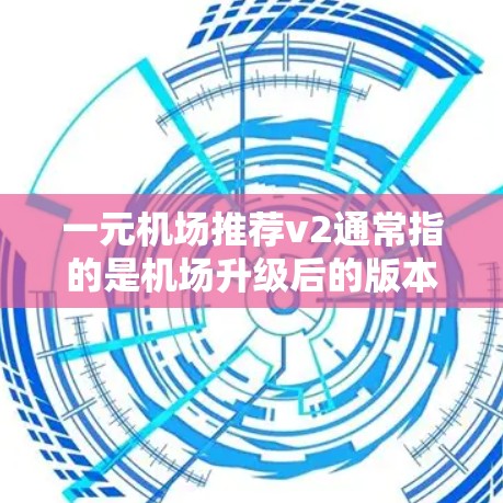 一元机场推荐v2通常指的是机场升级后的版本，旨在提供更便捷、更高效的出行服务。以下是一些可能的升级方向和推荐