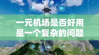 一元机场是否好用是一个复杂的问题,涉及多个因素和背景。以下是对该问题的详细分析和结论 一元机场是否好用是一个复杂的问题,涉及多个因素和背景。以下是对该问题的详细分析和结论