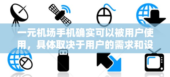 一元机场手机确实可以被用户使用,具体取决于用户的需求和设备的特性。以下是一些可能的使用场景和注意事项 一元机场手机确实可以被用户使用,具体取决于用户的需求和设备的特性。以下是一些可能的使用场景和注意事项