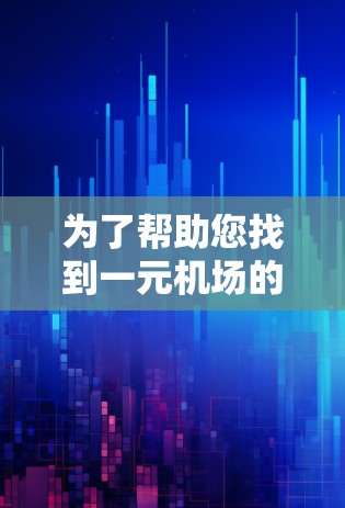 为了帮助您找到一元机场的加速器地址,以下是一些建议和信息 为了帮助您找到一元机场的加速器地址,以下是一些建议和信息