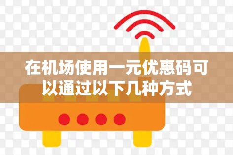 在机场使用一元优惠码可以通过以下几种方式