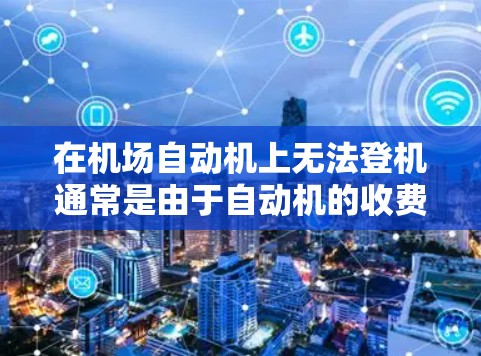 在机场自动机上无法登机通常是由于自动机的收费或设置问题。以下是一些可能的原因和解决方法 在机场自动机上无法登机通常是由于自动机的收费或设置问题。以下是一些可能的原因和解决方法