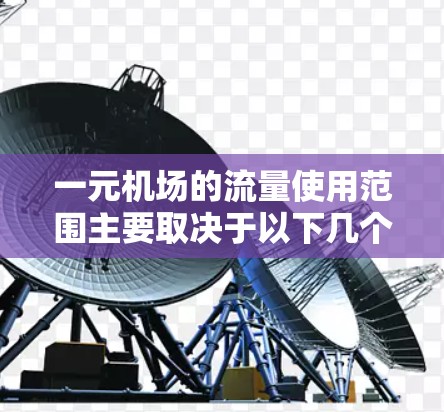 一元机场的流量使用范围主要取决于以下几个因素 一元机场的流量使用范围主要取决于以下几个因素