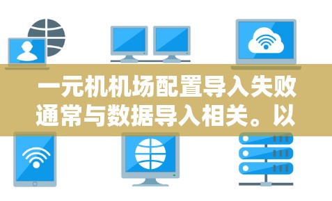 一元机机场配置导入失败通常与数据导入相关。以下是一些可能的原因和解决方法 一元机机场配置导入失败通常与数据导入相关。以下是一些可能的原因和解决方法