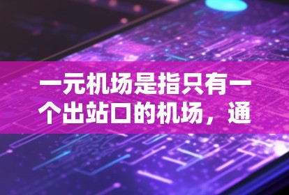 一元机场是指只有一个出站口的机场,通常通过一个单一的入口完成登机和出站。以下是关于一元机场速度的详细分析 一元机场是指只有一个出站口的机场,通常通过一个单一的入口完成登机和出站。以下是关于一元机场速度的详细分析