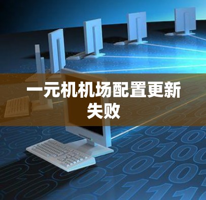 一元机机场配置更新失败 一元机机场配置更新失败