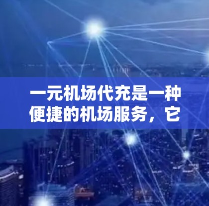 一元机场代充是一种便捷的机场服务,它通过代为旅客办理机场手续,无需亲自前往机场,节省了时间和费用。本文将详细介绍一元机场代充的收费方式、服务内容以及用户应该如何选择适合自己的代充服务 一元机场代充是一种便捷的机场服务,它通过代为旅客办理机场手续,无需亲自前往机场,节省了时间和费用。本文将详细介绍一元机场代充的收费方式、服务内容以及用户应该如何选择适合自己的代充服务